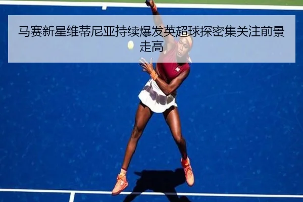 马赛新星维蒂尼亚持续爆发英超球探密集关注前景走高