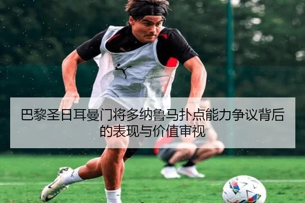 巴黎圣日耳曼门将多纳鲁马扑点能力争议背后的表现与价值审视
