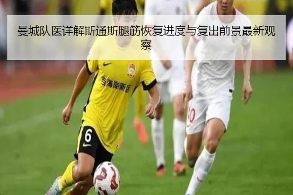 曼城队医详解斯通斯腿筋恢复进度与复出前景最新观察
